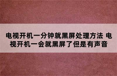 电视开机一分钟就黑屏处理方法 电视开机一会就黑屏了但是有声音